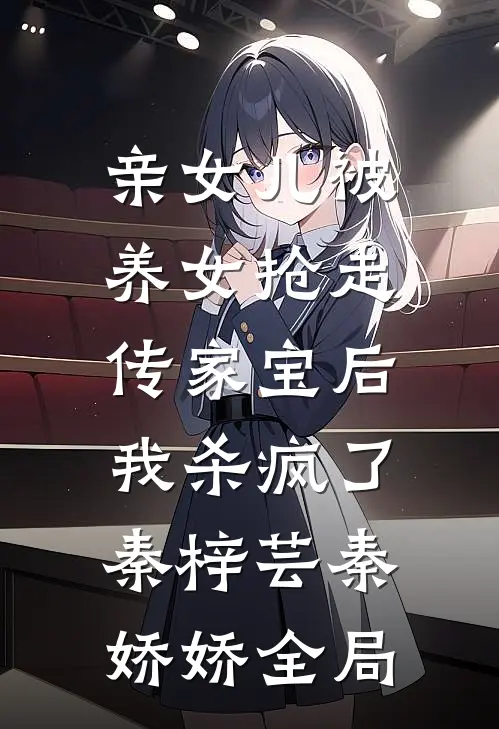 亲女儿被养女抢走传家宝后，我杀疯了秦梓芸秦娇娇全局