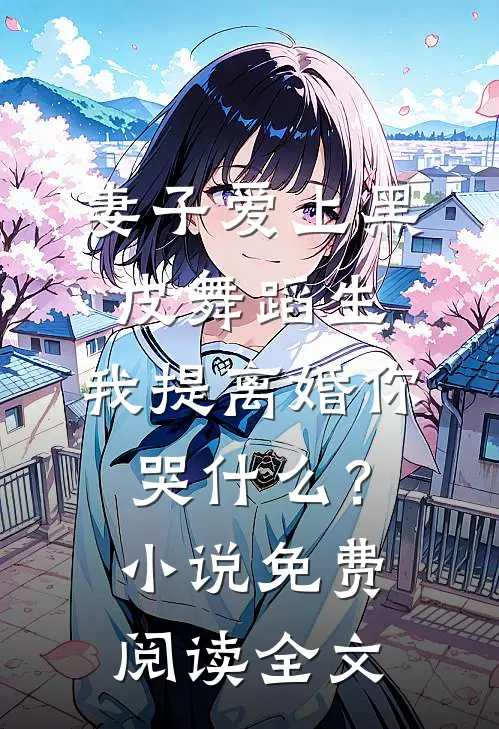 妻子爱上黑皮舞蹈生，我提离婚你哭什么？小说免费阅读全文