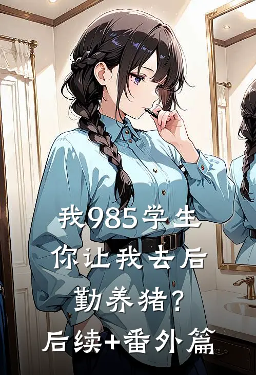 我985学生，你让我去后勤养猪？后续+番外篇