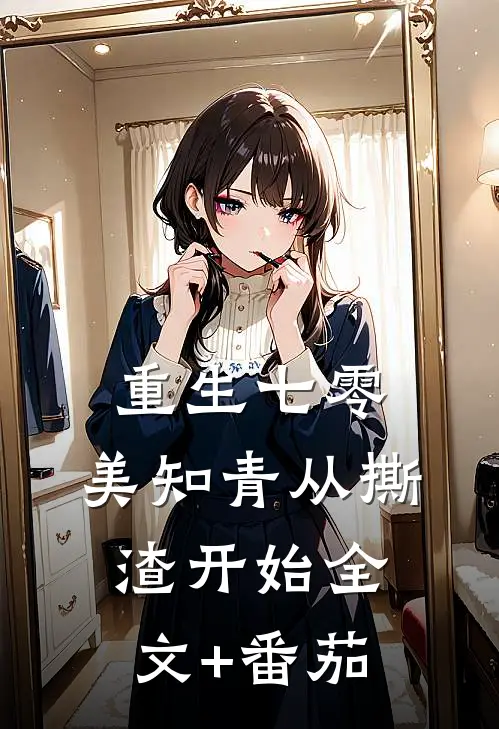 重生七零，美知青从撕渣开始全文+番茄