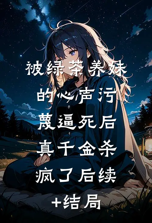被绿茶养妹的心声污蔑逼死后，真千金杀疯了后续+结局