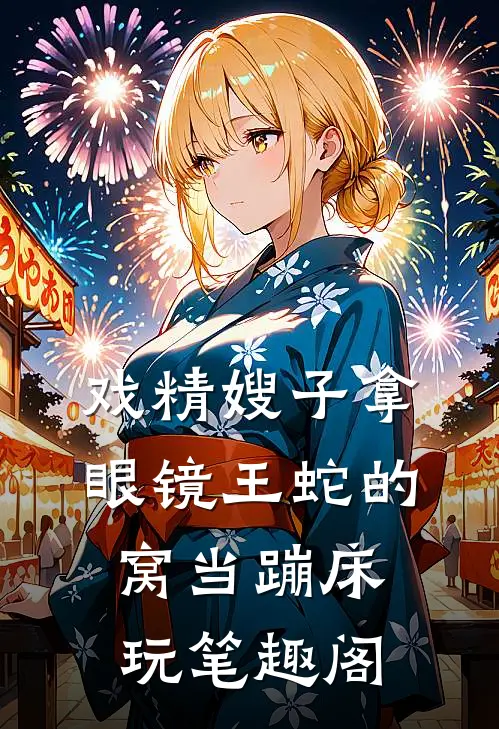 戏精嫂子拿眼镜王蛇的窝当蹦床玩笔趣阁