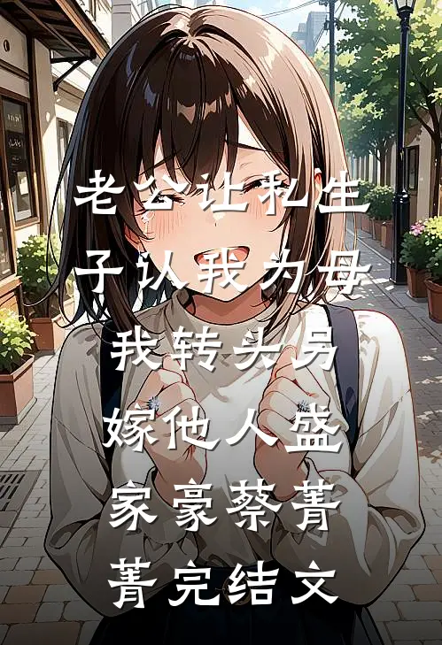 老公让私生子认我为母，我转头另嫁他人盛家豪蔡菁菁完结文