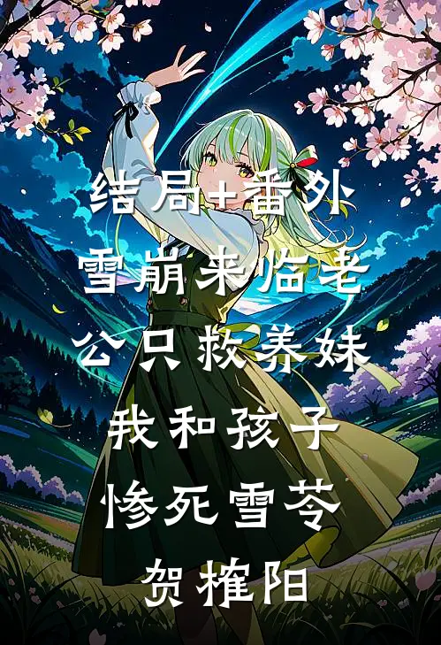 结局+番外雪崩来临老公只救养妹，我和孩子惨死雪苓贺榷阳