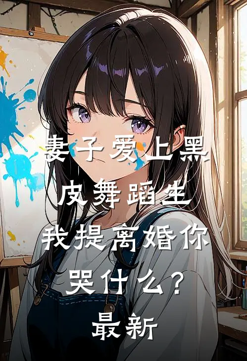 妻子爱上黑皮舞蹈生，我提离婚你哭什么？最新