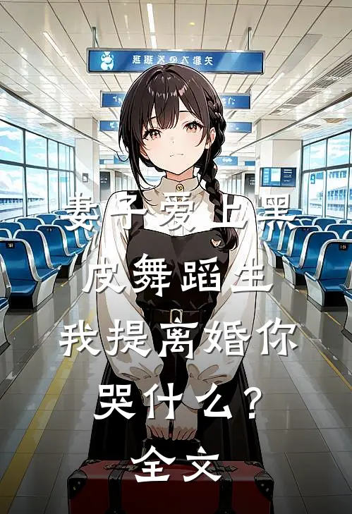 妻子爱上黑皮舞蹈生，我提离婚你哭什么？全文