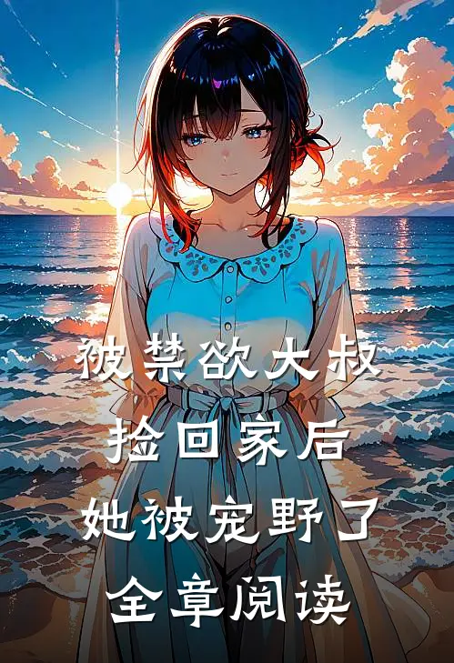 被禁欲大叔捡回家后，她被宠野了全章阅读
