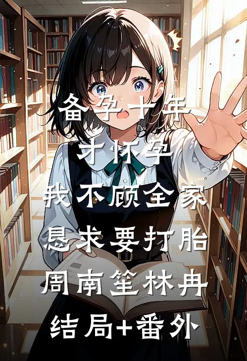 备孕十年才怀孕，我不顾全家恳求要打胎周南笙林冉结局+番外