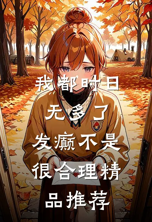 我都时日无多了，发癫不是很合理精品推荐
