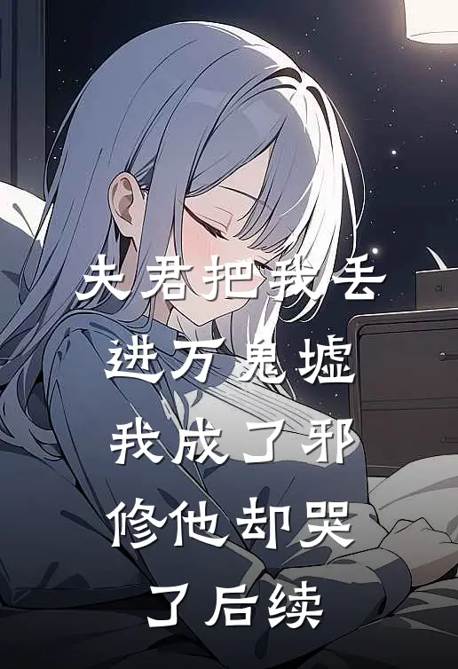 夫君把我丢进万鬼墟，我成了邪修他却哭了后续