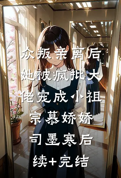 众叛亲离后，她被疯批大佬宠成小祖宗慕娇娇司墨寒后续+完结