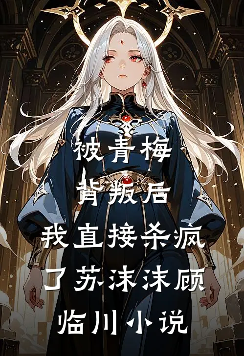 被青梅背叛后，我直接杀疯了苏沫沫顾临川小说