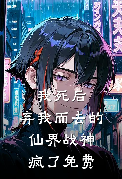 我死后，弃我而去的仙界战神疯了免费