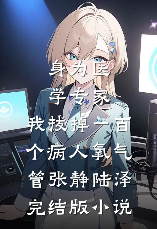 身为医学专家，我拔掉一百个病人氧气管张静陆泽完结版小说
