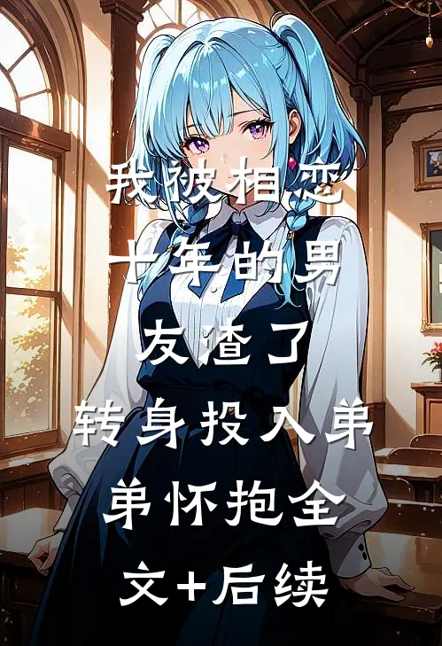 我被相恋十年的男友渣了，转身投入弟弟怀抱全文+后续