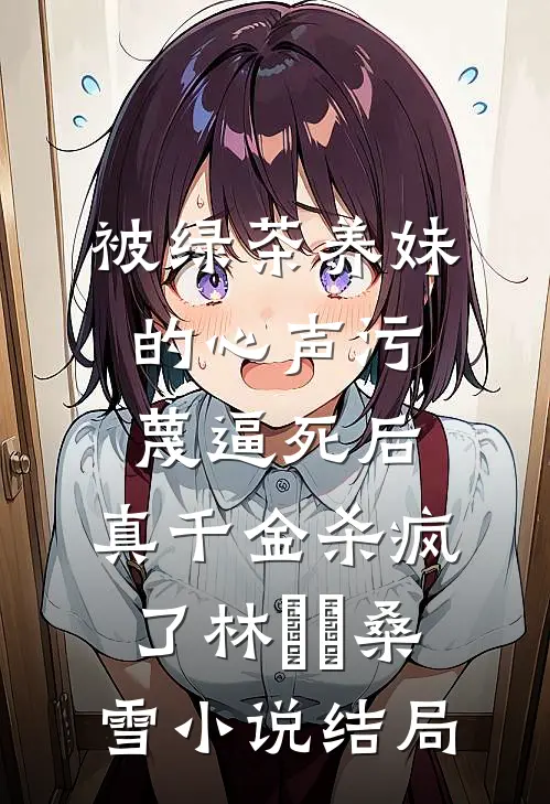 被绿茶养妹的心声污蔑逼死后，真千金杀疯了林玥玥桑雪小说结局