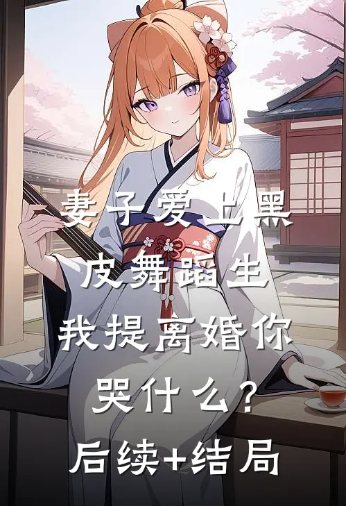 妻子爱上黑皮舞蹈生，我提离婚你哭什么？后续+结局
