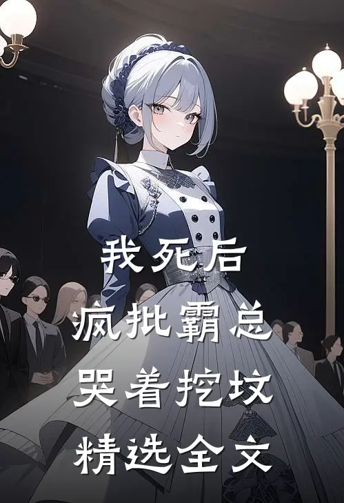 我死后，疯批霸总哭着挖坟精选全文