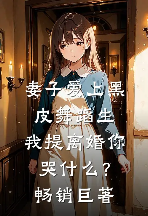 妻子爱上黑皮舞蹈生，我提离婚你哭什么？畅销巨著