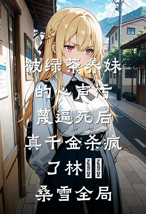 被绿茶养妹的心声污蔑逼死后，真千金杀疯了林玥玥桑雪全局