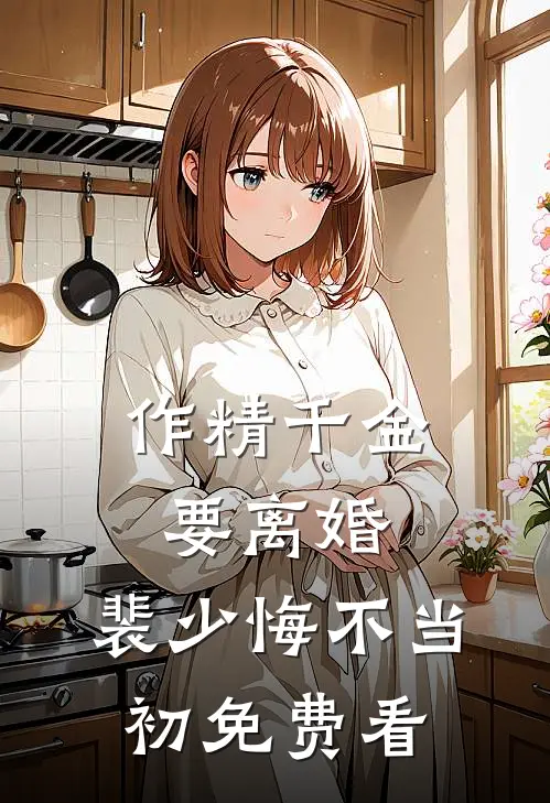 作精千金要离婚，裴少悔不当初免费看