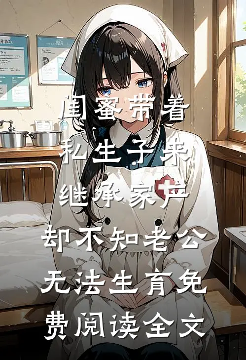 闺蜜带着私生子来继承家产，却不知老公无法生育免费阅读全文