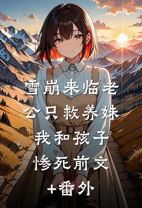 雪崩来临老公只救养妹，我和孩子惨死前文+番外