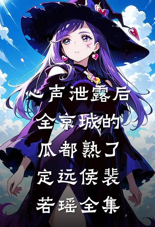 心声泄露后，全京城的瓜都熟了定远侯裴若瑶全集