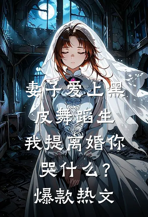 妻子爱上黑皮舞蹈生，我提离婚你哭什么？爆款热文