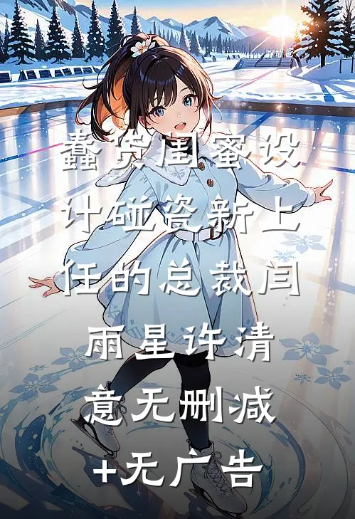 蠢货闺蜜设计碰瓷新上任的总裁闫雨星许清意无删减+无广告