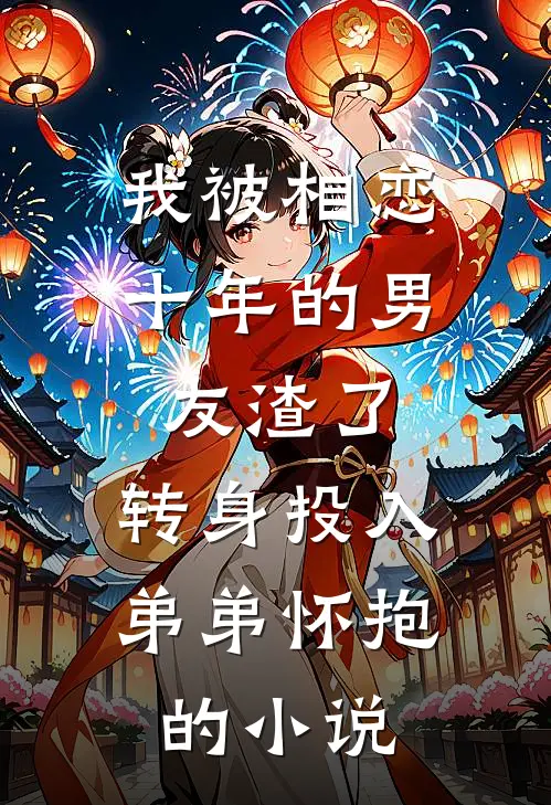 我被相恋十年的男友渣了，转身投入弟弟怀抱的小说