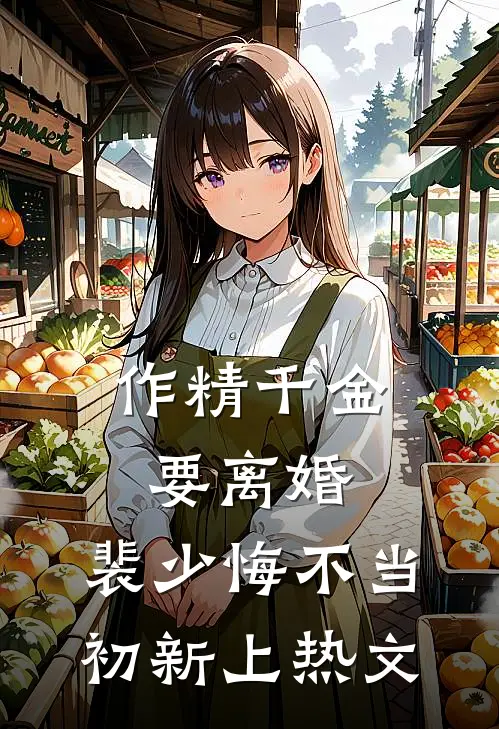 作精千金要离婚，裴少悔不当初新上热文