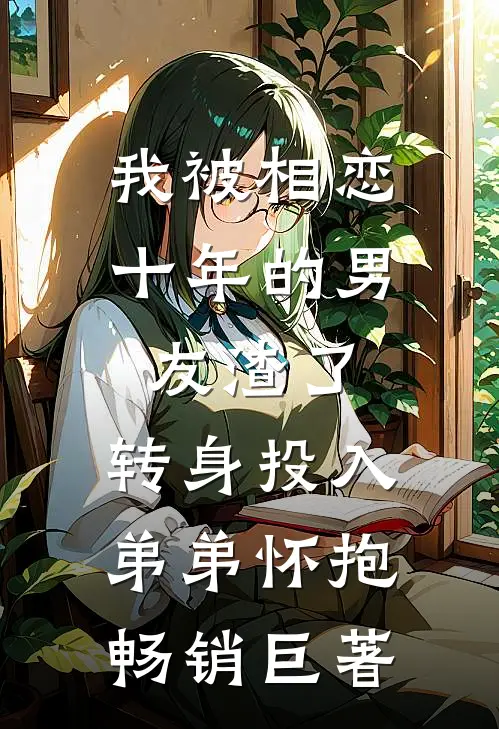 我被相恋十年的男友渣了，转身投入弟弟怀抱畅销巨著