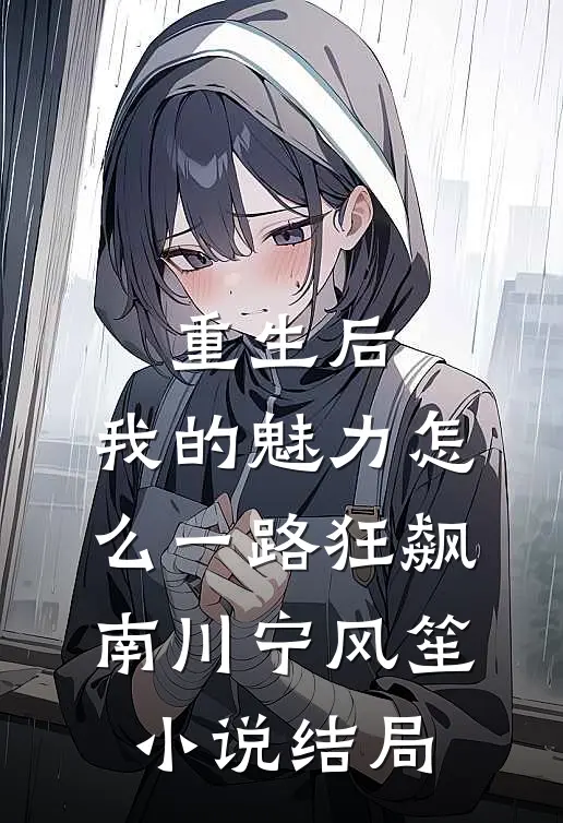 重生后，我的魅力怎么一路狂飙南川宁风笙小说结局