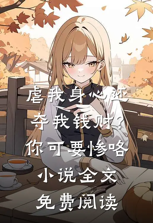 虐我身心还夺我钱财？你可要惨咯小说全文免费阅读