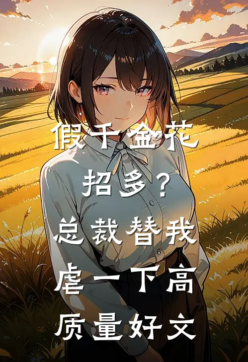 假千金花招多？总裁替我虐一下高质量好文