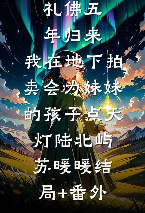 礼佛五年归来，我在地下拍卖会为妹妹的孩子点天灯陆北屿苏暖暖结局+番外