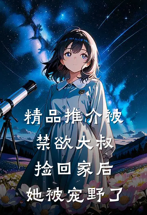 精品推介被禁欲大叔捡回家后，她被宠野了