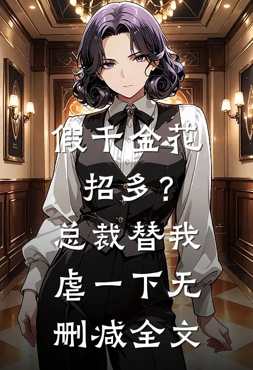 假千金花招多？总裁替我虐一下无删减全文