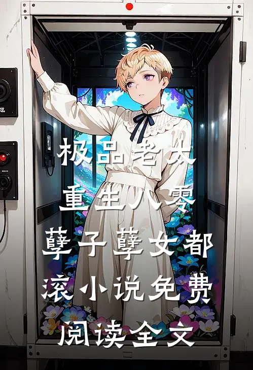 极品老太重生八零，孽子孽女都滚小说免费阅读全文