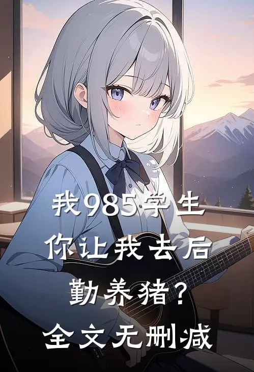 我985学生，你让我去后勤养猪？全文无删减