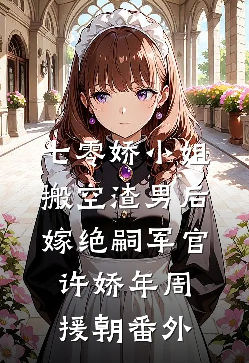 七零娇小姐搬空渣男后嫁绝嗣军官许娇年周援朝番外