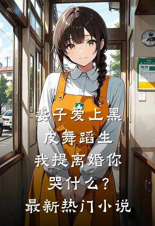 妻子爱上黑皮舞蹈生，我提离婚你哭什么？最新热门小说