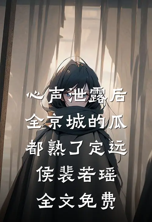 心声泄露后，全京城的瓜都熟了定远侯裴若瑶全文免费