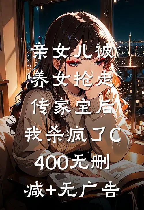 亲女儿被养女抢走传家宝后，我杀疯了C400无删减+无广告