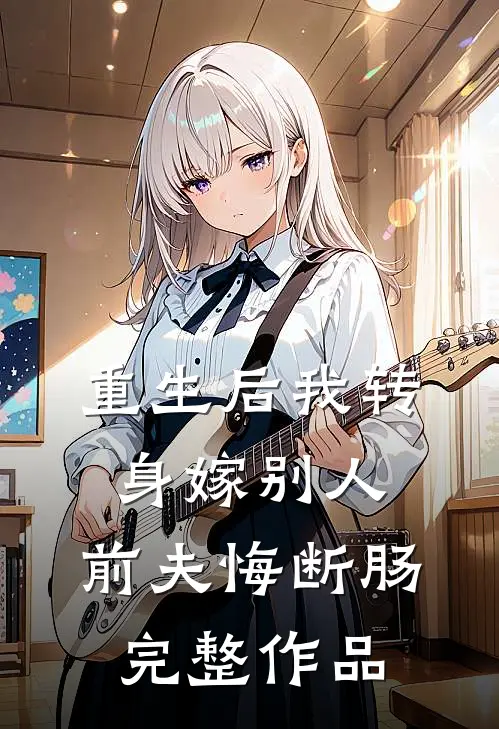 重生后我转身嫁别人，前夫悔断肠完整作品