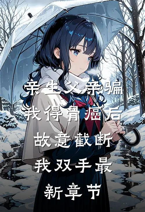 亲生父亲骗我得骨癌后，故意截断我双手最新章节