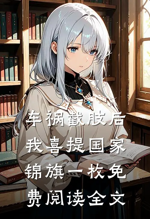 车祸截肢后，我喜提国家锦旗一枚免费阅读全文