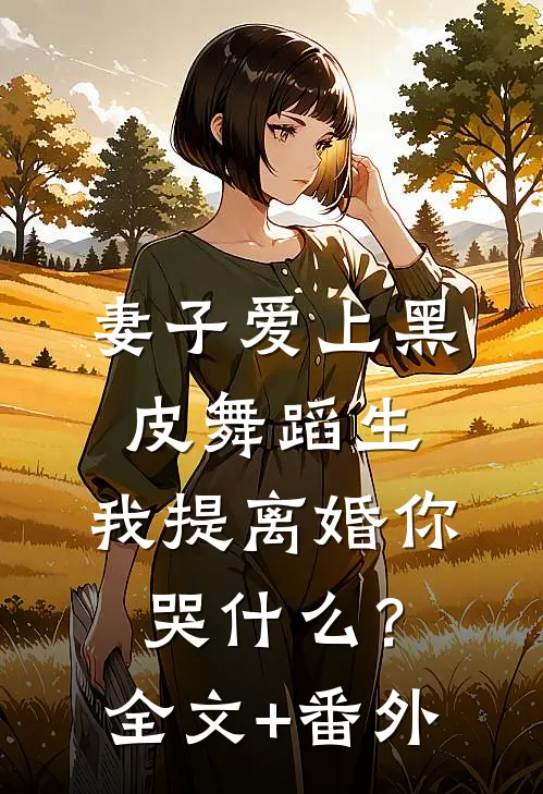 妻子爱上黑皮舞蹈生，我提离婚你哭什么？全文+番外
