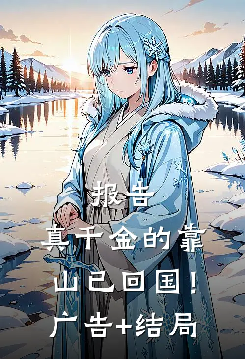 报告，真千金的靠山已回国！广告+结局